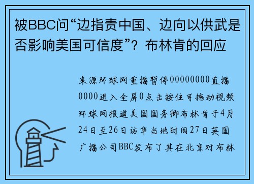 被BBC问“边指责中国、边向以供武是否影响美国可信度”？布林肯的回应被网友嘲讽