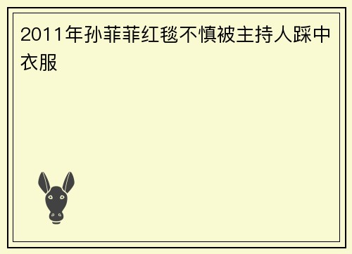 2011年孙菲菲红毯不慎被主持人踩中衣服